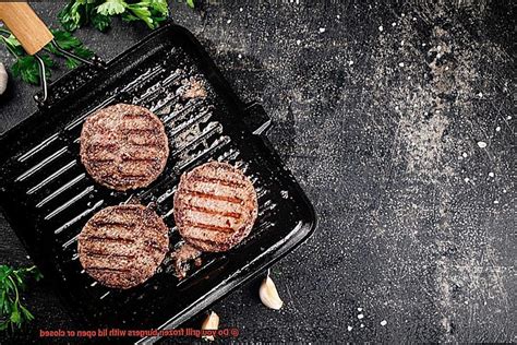 do you grill burgers with lid open or closed
